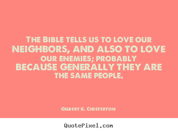 Gilbert K. Chesterton picture quotes - The bible tells us to love our neighbors, and also to love our.. - Love quotes