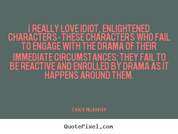 Chuck Palahniuk picture quotes - I really love idiot, enlightened characters - these characters.. - Love quote