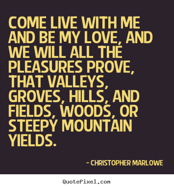 Love quotes - Come live with me and be my love, and we will all the..