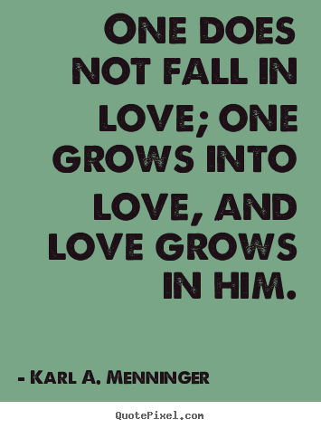 Love quote - One does not fall in love; one grows into love, and love grows in..