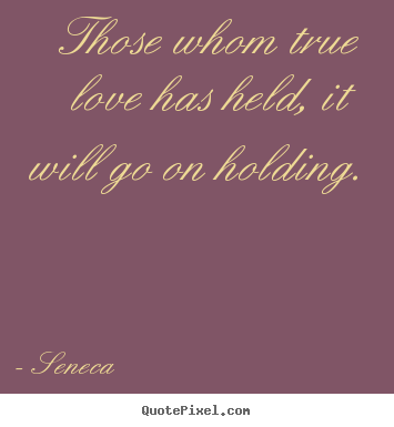 Love quotes - Those whom true love has held, it will go on holding.