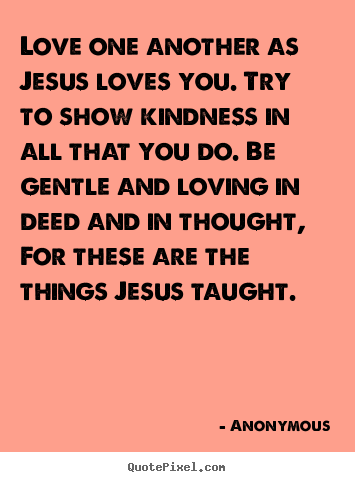 Love quotes - Love one another as jesus loves you. try to show..