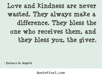 Make personalized picture quotes about love - Love and kindness are never wasted. they always make a difference...