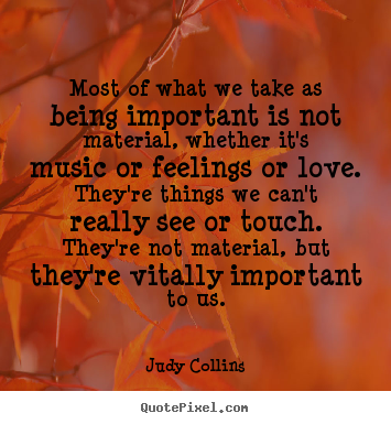 Judy Collins picture quotes - Most of what we take as being important is not material, whether.. - Love quote
