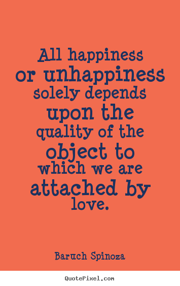 Design picture quotes about love - All happiness or unhappiness solely depends upon the quality of..