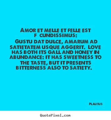 Plautus image quotes - Amor et melle et felle est fœcundissimus: gustu dat dulce, amarum.. - Love sayings