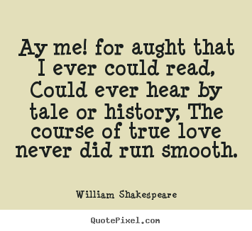 William Shakespeare picture quotes - Ay me! for aught that i ever could read, could ever hear.. - Love quote