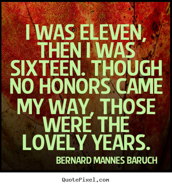 Love quotes - I was eleven, then i was sixteen. though no honors came..