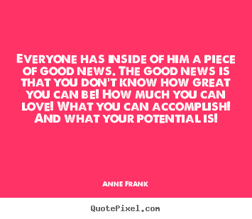 Love quotes - Everyone has inside of him a piece of good news. the..
