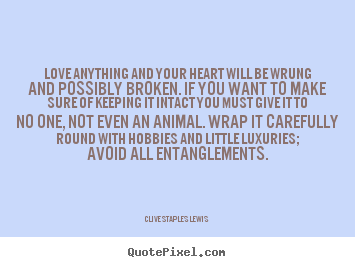 Clive Staples Lewis poster quotes - Love anything and your heart will be wrung and possibly broken. if.. - Love quotes