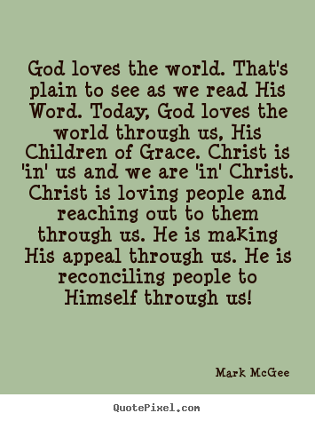 Quotes about love - God loves the world. that's plain to see as we..