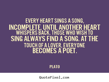 Every heart sings a song, incomplete, until.. Plato popular love quotes