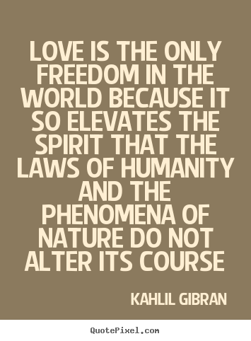 Sayings about love - Love is the only freedom in the world because it so elevates..