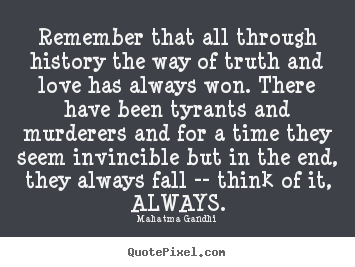 Quotes about love - Remember that all through history the way of truth and love has always..