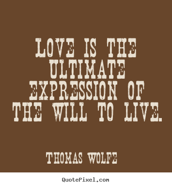 Thomas Wolfe poster quotes - Love is the ultimate expression of the will.. - Love quote