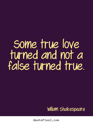 Some true love turned and not a false turned.. William Shakespeare  love quote