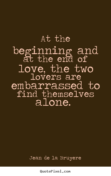 Quotes about love - At the beginning and at the end of love, the two lovers..