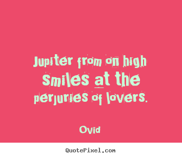 Ovid  picture quotes - Jupiter from on high smiles at the perjuries of lovers. - Love quotes