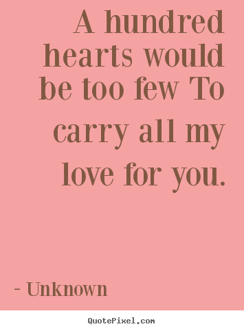 Unknown picture quotes - A hundred hearts would be too few to carry all.. - Love quotes
