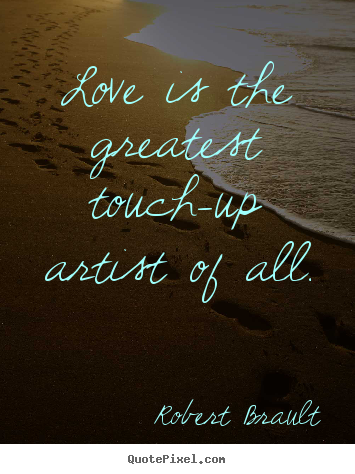 Create custom picture sayings about love - Love is the greatest touch-up artist of..