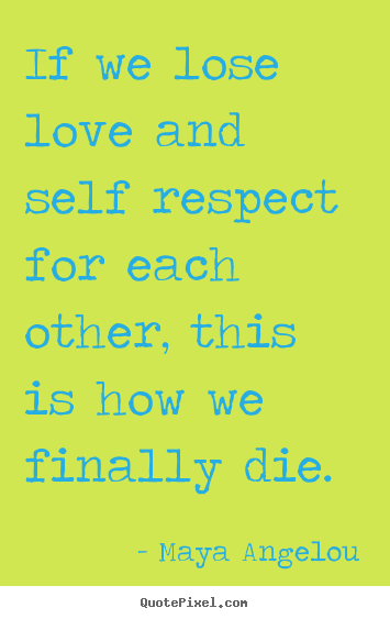 Love quote - If we lose love and self respect for each other, this is how..
