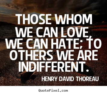 Love sayings - Those whom we can love, we can hate; to others we are indifferent.