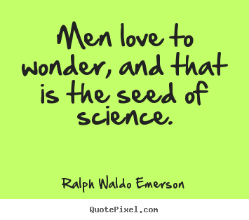 Quotes about love - Men love to wonder, and that is the seed of science.