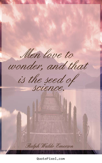 Love quotes - Men love to wonder, and that is the seed of science.