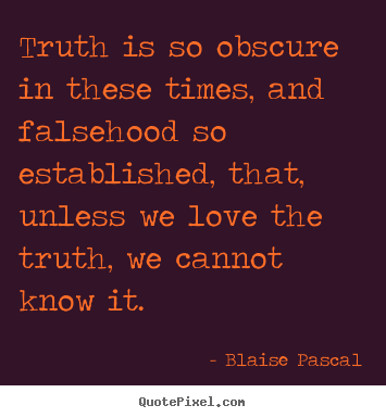 Love quote - Truth is so obscure in these times, and falsehood so established, that,..