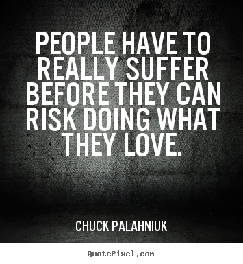 Quote about love - People have to really suffer before they..