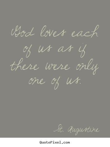 Quotes about love - God loves each of us as if there were only one of..