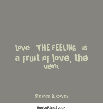Stephen R. Covey picture quotes - Love - the feeling - is a fruit of love, the verb. - Love quotes