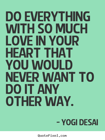 Love quotes - Do everything with so much love in your heart that..