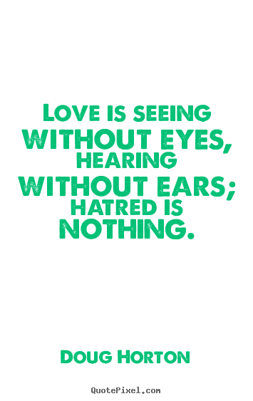 Quote about love - Love is seeing without eyes, hearing without ears; hatred is..