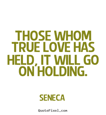Love sayings - Those whom true love has held, it will go on holding.