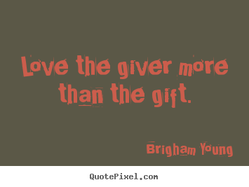 Love sayings - Love the giver more than the gift.