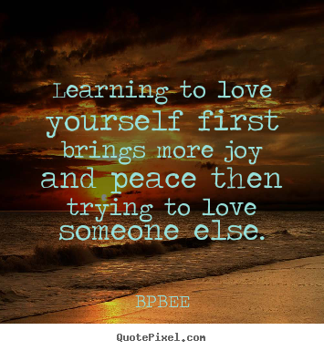 Design custom picture quotes about love - Learning to love yourself first brings more joy and peace..