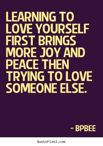Love quotes - Learning to love yourself first brings more joy and peace then trying..