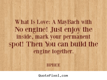 What is love: a maybach with no engine! just enjoy the inside, mark your.. BPBEE great love quotes