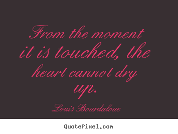 Quote about love - From the moment it is touched, the heart..