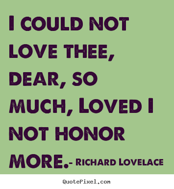 Love quotes - I could not love thee, dear, so much, loved i not..