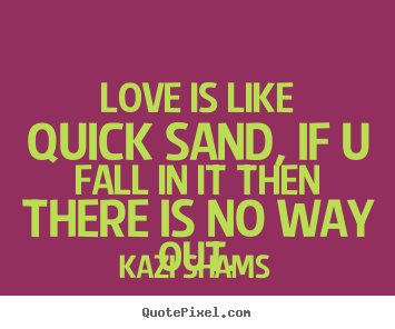 Kazi Shams picture quotes - Love is like quick sand, if u fall in it then there is no way out. - Love quotes