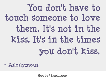 Anonymous poster quotes - You don't have to touch someone to love them,.. - Love quotes