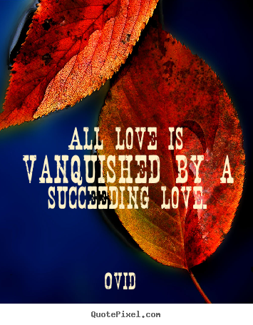 Quote about love - All love is vanquished by a succeeding love.