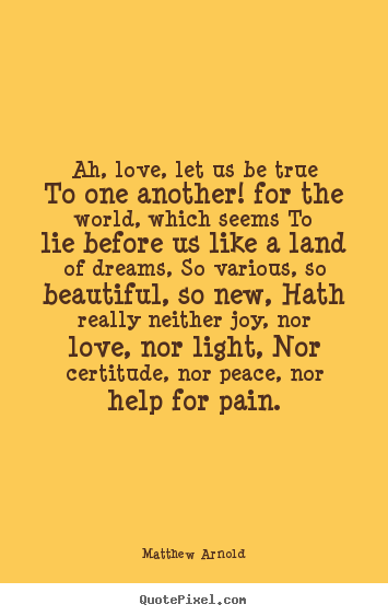 Ah, love, let us be true to one another! for.. Matthew Arnold good love quotes