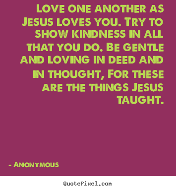 Quotes about love - Love one another as jesus loves you. try to show kindness in..