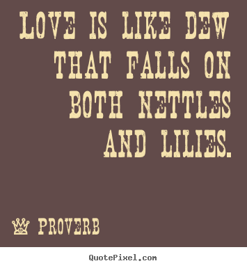 Proverb photo quote - Love is like dew that falls on both nettles and lilies. - Love quotes