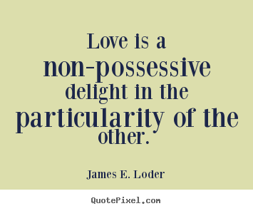 Make personalized picture quotes about love - Love is a non-possessive delight in the particularity..