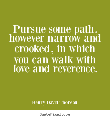 Quote about love - Pursue some path, however narrow and crooked, in which you..