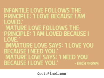 Love quotes - Infantile love follows the principle: 'i love because i am loved.'..